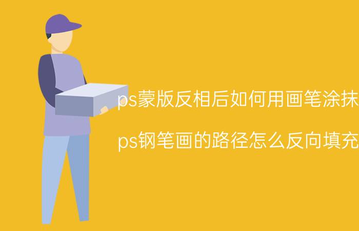 ps蒙版反相后如何用画笔涂抹 ps钢笔画的路径怎么反向填充？